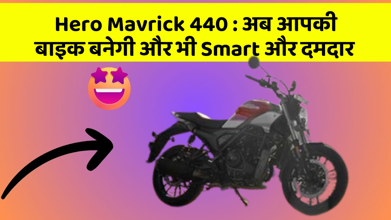 Hero Mavrick 440: अब आपकी बाइक बनेगी और भी Smart और दमदार