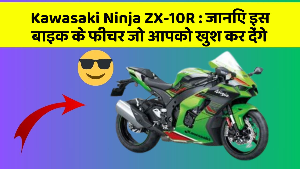 Kawasaki Ninja ZX-10R: जानिए इस बाइक के फीचर जो आपको खुश कर देंगे