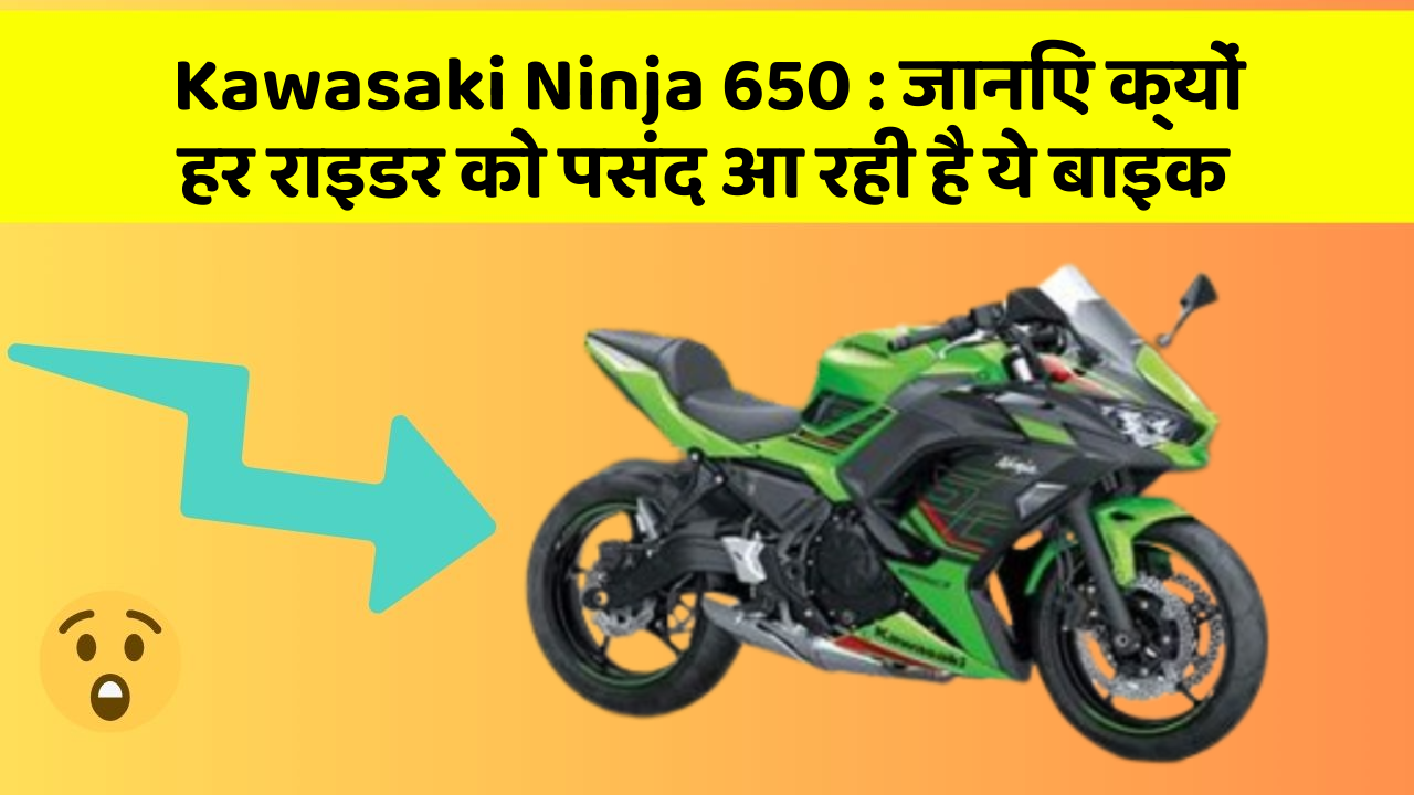 Kawasaki Ninja 650: जानिए क्यों हर राइडर को पसंद आ रही है ये बाइक