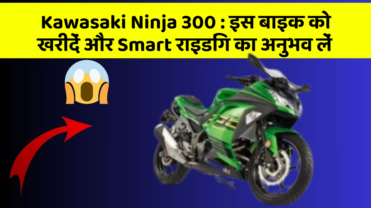 Kawasaki Ninja 300: इस बाइक को खरीदें और Smart राइडिंग का अनुभव लें
