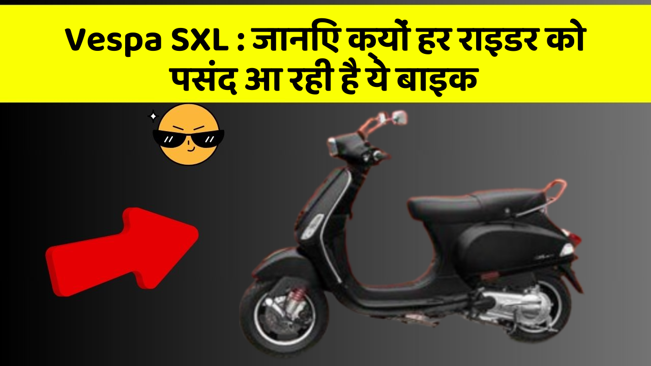 Vespa SXL: जानिए क्यों हर राइडर को पसंद आ रही है ये बाइक