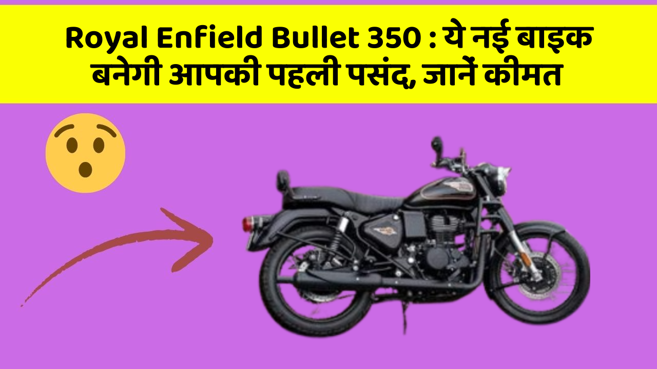 Royal Enfield Bullet 350:ये नई बाइक बनेगी आपकी पहली पसंद, जानें कीमत