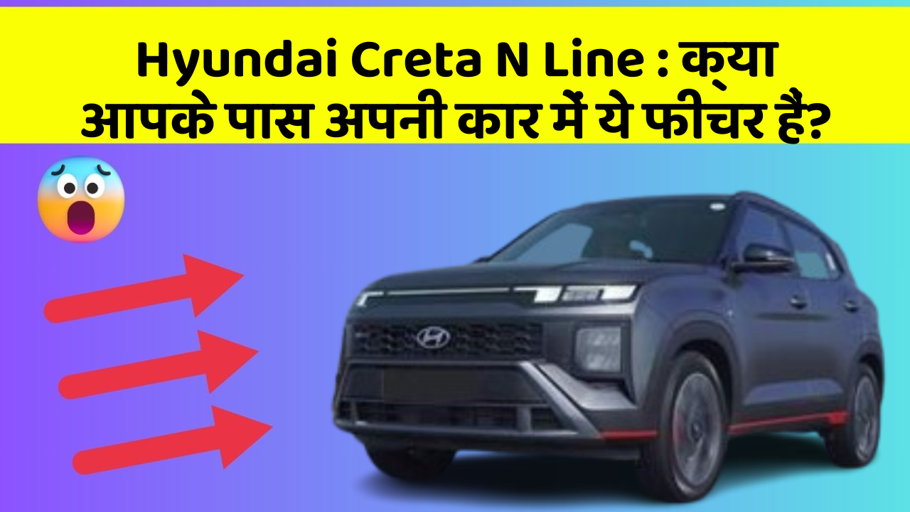Hyundai Creta N Line: क्या आपके पास अपनी कार में ये फीचर हैं?