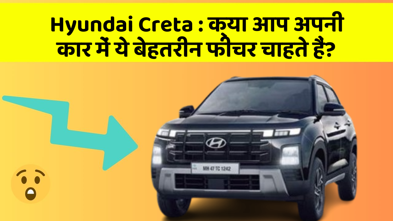 Hyundai Creta:क्या आप अपनी कार में ये बेहतरीन फीचर चाहते हैं?