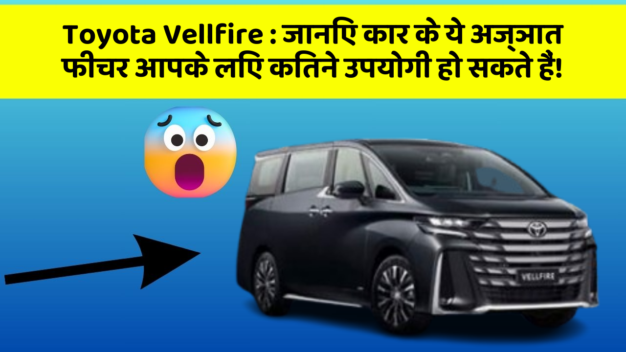 Toyota Vellfire : जानिए कार के ये अज्ञात फीचर आपके लिए कितने उपयोगी हो सकते हैं!