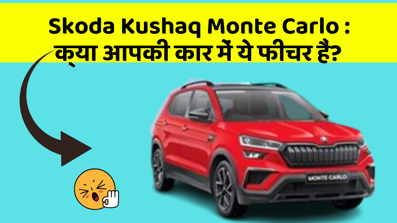 Skoda Kushaq Monte Carlo : क्या आपकी कार में ये फीचर हैं?