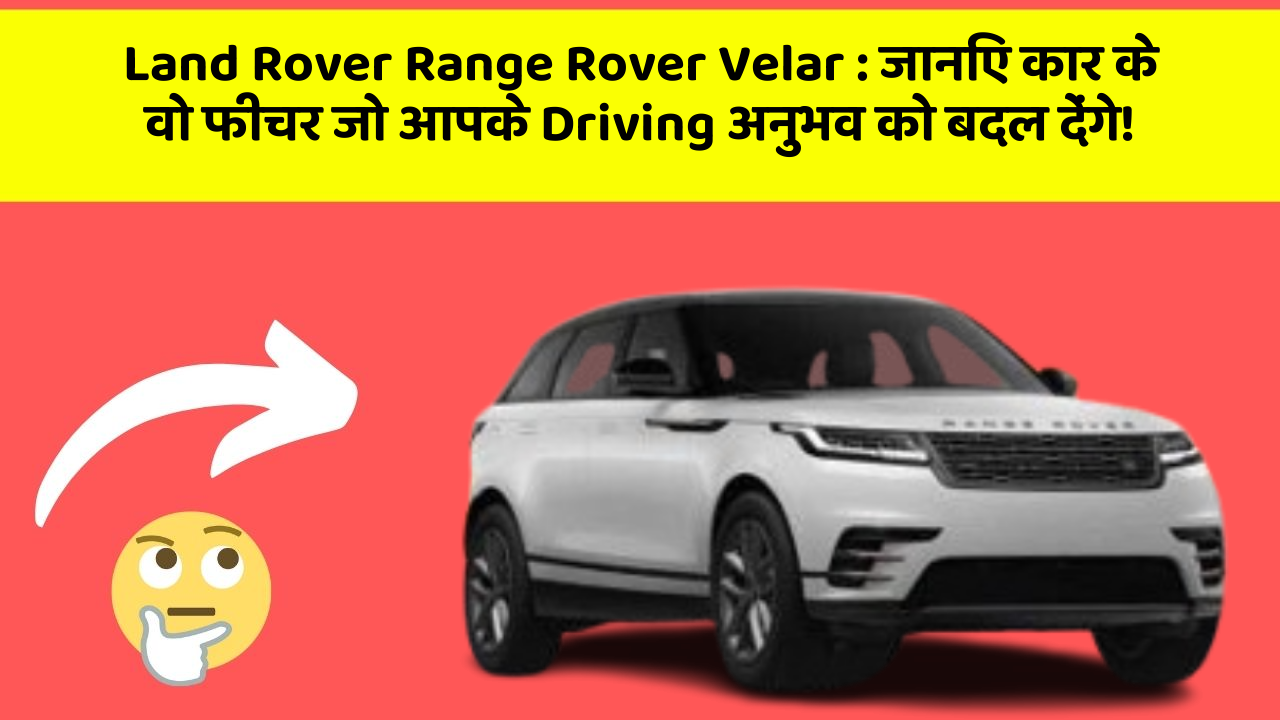Land Rover Range Rover Velar: जानिए कार के वो फीचर जो आपके Driving अनुभव को बदल देंगे!