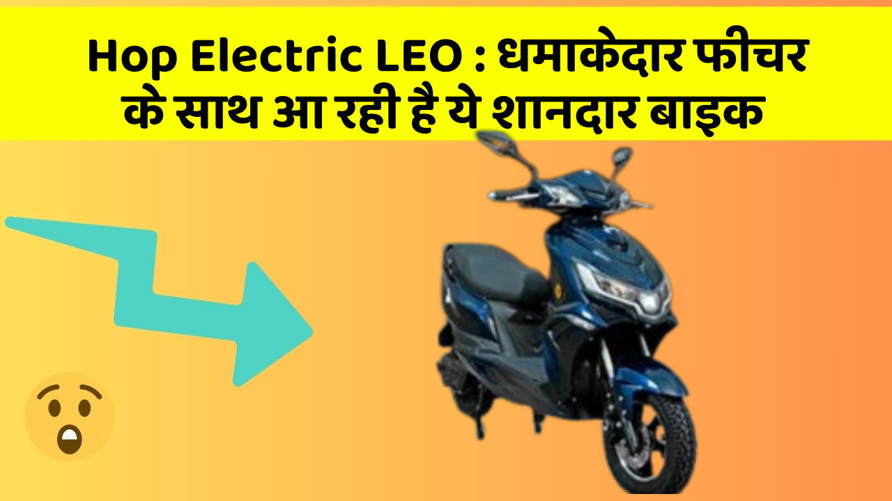 Hop Electric LEO: धमाकेदार फीचर के साथ आ रही है ये शानदार बाइक