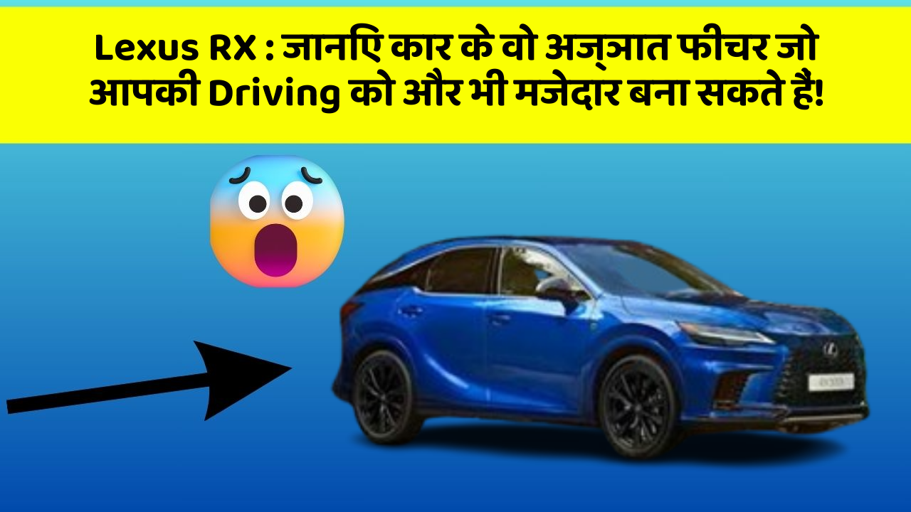 Lexus RX: जानिए कार के वो अज्ञात फीचर जो आपकी Driving को और भी मजेदार बना सकते हैं!