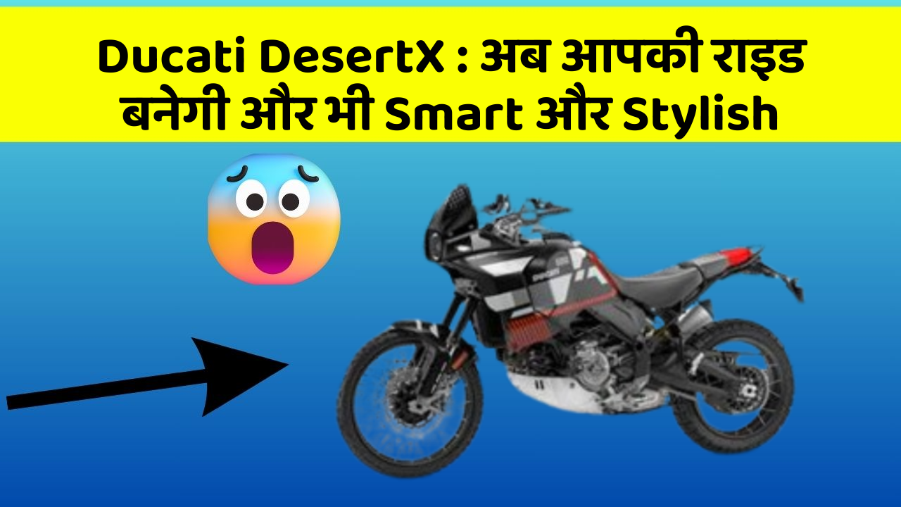 Ducati DesertX : अब आपकी राइड बनेगी और भी Smart और Stylish
