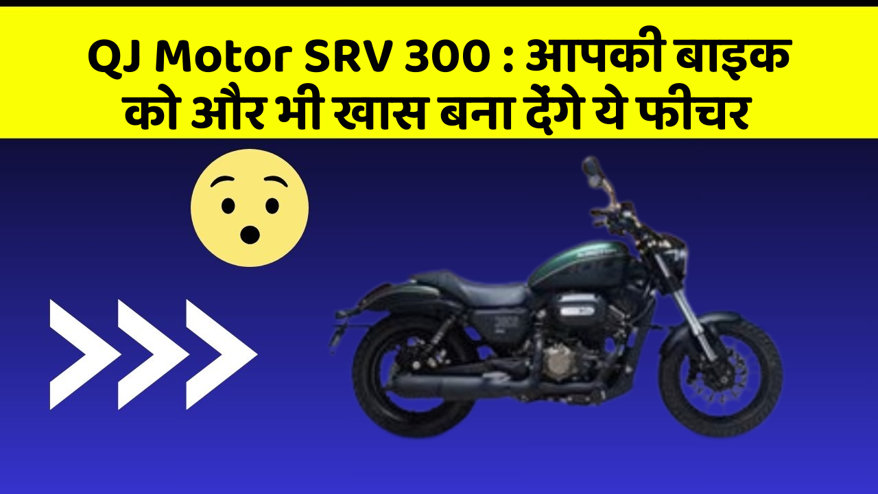QJ Motor SRV 300: आपकी बाइक को और भी खास बना देंगे ये फीचर