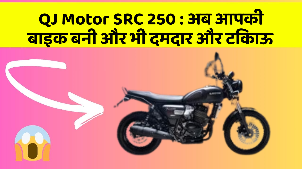 QJ Motor SRC 250 : अब आपकी बाइक बनी और भी दमदार और टिकाऊ