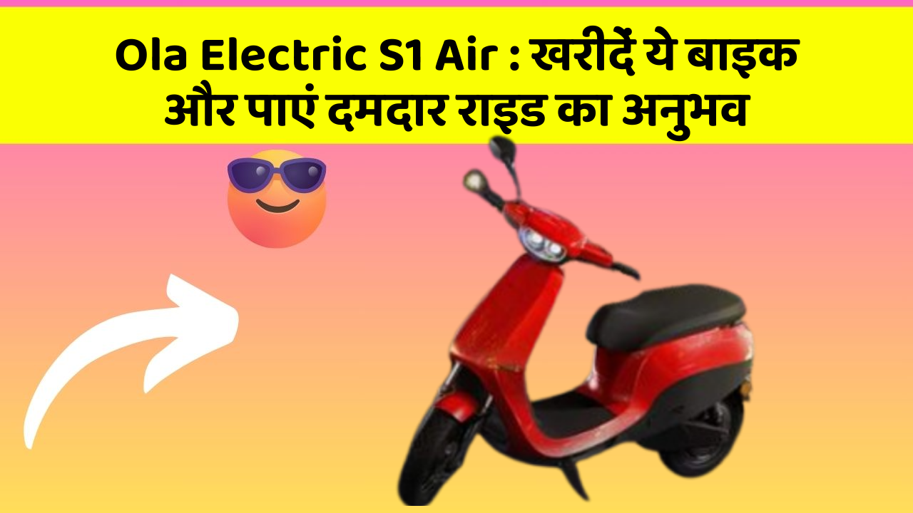 Ola Electric S1 Air : खरीदें ये बाइक और पाएं दमदार राइड का अनुभव